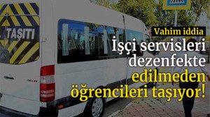 Vahim iddia   İşçi servisleri dezenfekte edilmeden öğrencileri taşıyor!